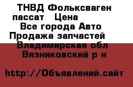 ТНВД Фольксваген пассат › Цена ­ 15 000 - Все города Авто » Продажа запчастей   . Владимирская обл.,Вязниковский р-н